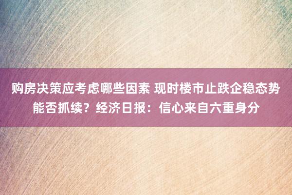 购房决策应考虑哪些因素 现时楼市止跌企稳态势能否抓续？经济日报：信心来自六重身分