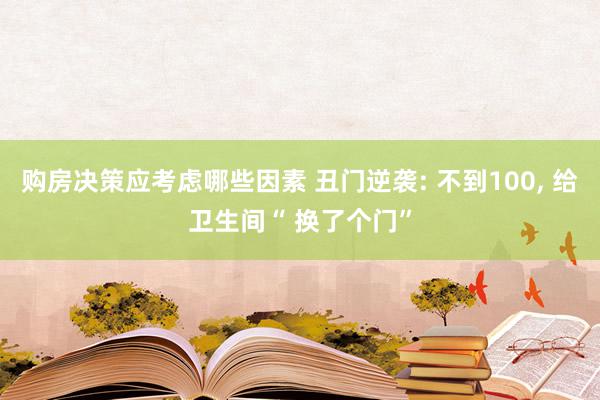 购房决策应考虑哪些因素 丑门逆袭: 不到100, 给卫生间“ 换了个门”