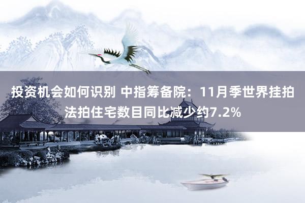 投资机会如何识别 中指筹备院：11月季世界挂拍法拍住宅数目同比减少约7.2%