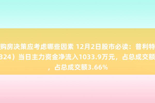 购房决策应考虑哪些因素 12月2日股市必读：普利特（002324）当日主力资金净流入1033.9万元，占总成交额3.66%