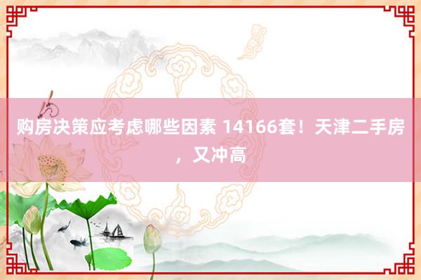 购房决策应考虑哪些因素 14166套！天津二手房，又冲高