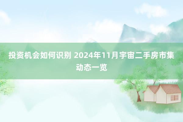 投资机会如何识别 2024年11月宇宙二手房市集动态一览