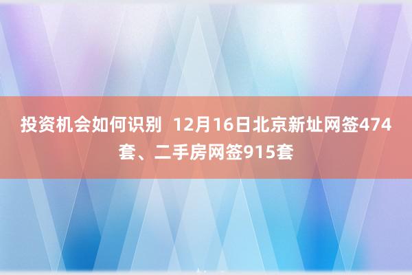 投资机会如何识别  12月16日北京新址网签474套、二手房网签915套