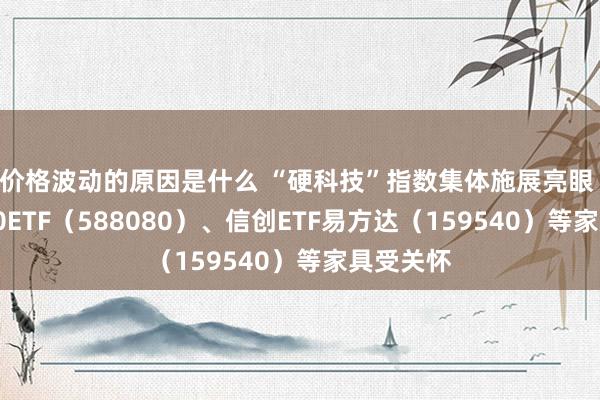 价格波动的原因是什么 “硬科技”指数集体施展亮眼 科创板50ETF（588080）、信创ETF易方达（159540）等家具受关怀