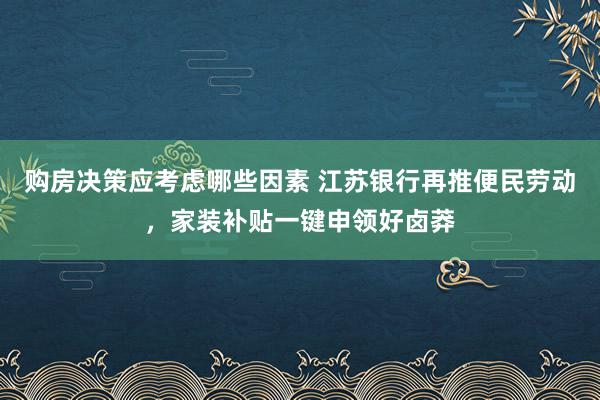 购房决策应考虑哪些因素 江苏银行再推便民劳动，家装补贴一键申领好卤莽