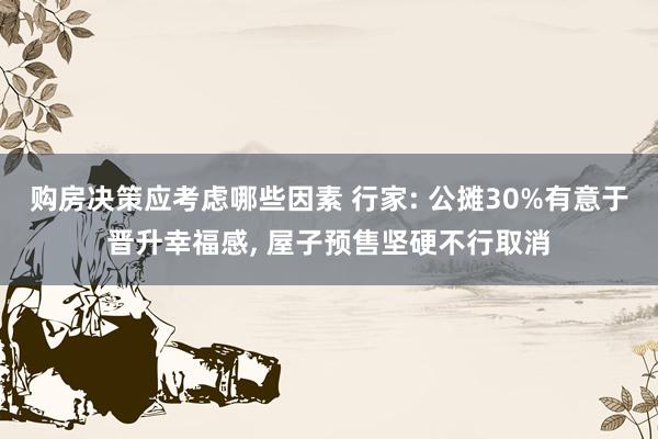 购房决策应考虑哪些因素 行家: 公摊30%有意于晋升幸福感,