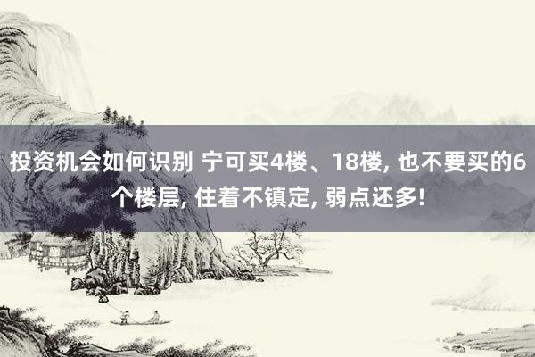 投资机会如何识别 宁可买4楼、18楼, 也不要买的6个楼层,