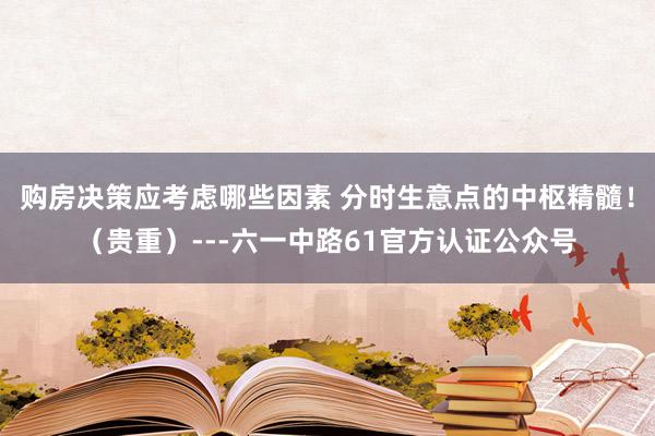 购房决策应考虑哪些因素 分时生意点的中枢精髓！（贵重）---