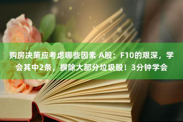 购房决策应考虑哪些因素 A股：F10的艰深，学会其中2条，摒