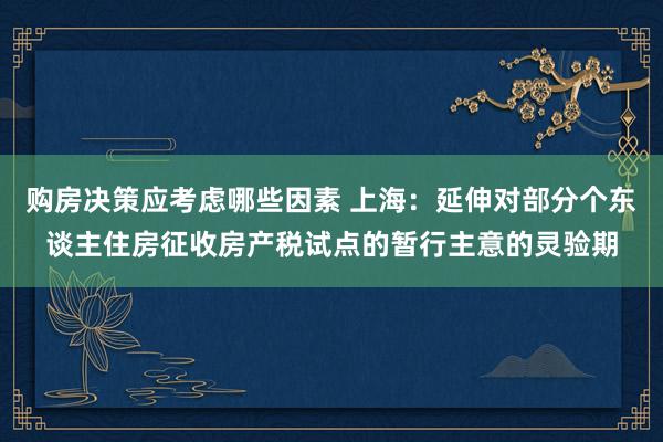 购房决策应考虑哪些因素 上海：延伸对部分个东谈主住房征收房产