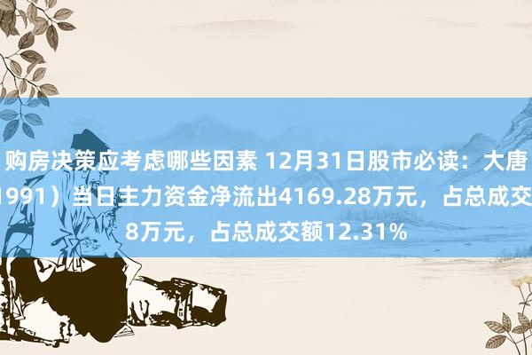 购房决策应考虑哪些因素 12月31日股市必读：大唐发电（601991）当日主力资金净流出4169.28万元，占总成交额12.31%