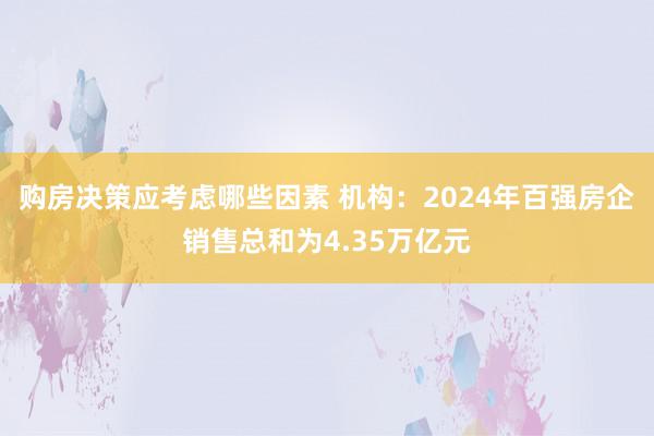 购房决策应考虑哪些因素 机构：2024年百强房企销售总和为4