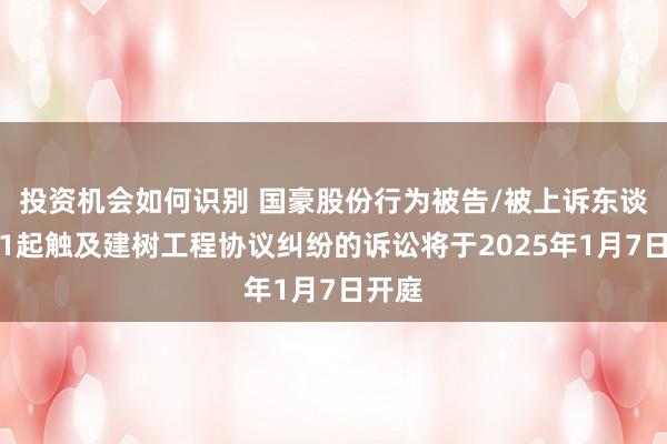 投资机会如何识别 国豪股份行为被告/被上诉东谈主的1起触及建树工程协议纠纷的诉讼将于2025年1月7日开庭