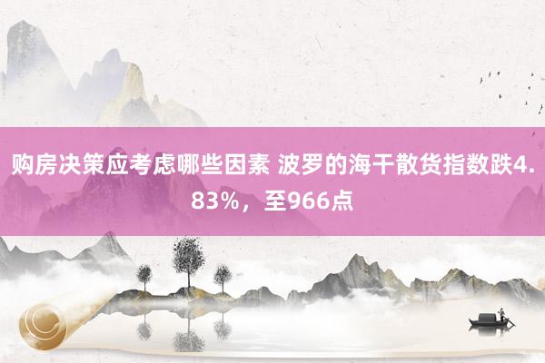 购房决策应考虑哪些因素 波罗的海干散货指数跌4.83%，至9