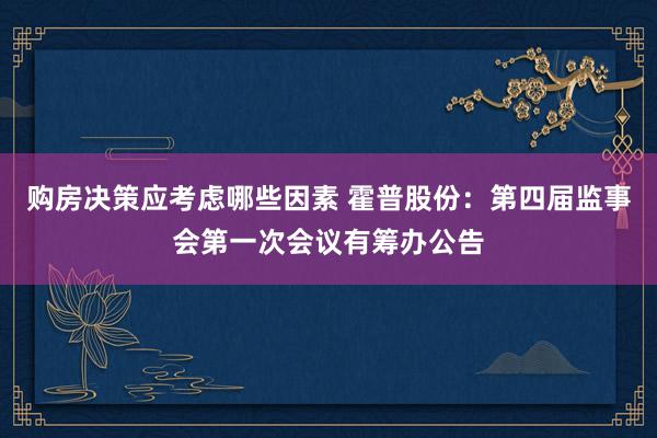 购房决策应考虑哪些因素 霍普股份：第四届监事会第一次会议有筹办公告