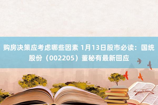 购房决策应考虑哪些因素 1月13日股市必读：国统股份（002205）董秘有最新回应