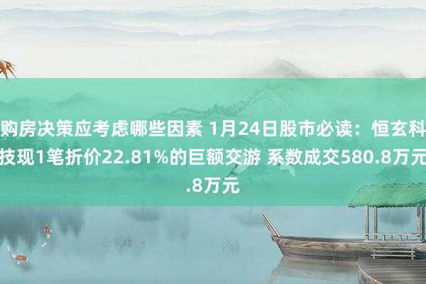 购房决策应考虑哪些因素 1月24日股市必读：恒玄科技现1笔折价22.81%的巨额交游 系数成交580.8万元