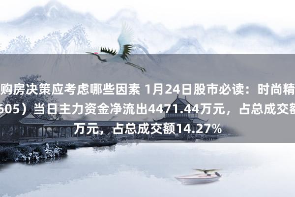 购房决策应考虑哪些因素 1月24日股市必读：时尚精科（688605）当日主力资金净流出4471.44万元，占总成交额14.27%