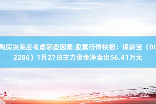 购房决策应考虑哪些因素 股票行情快报：保龄宝（002286）1月27日主力资金净卖出56.41万元