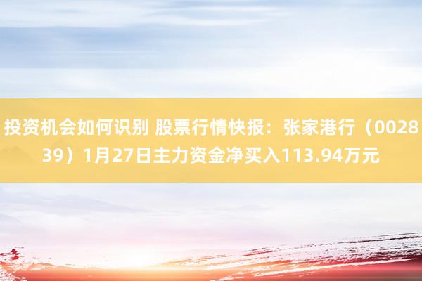 投资机会如何识别 股票行情快报：张家港行（002839）1月27日主力资金净买入113.94万元