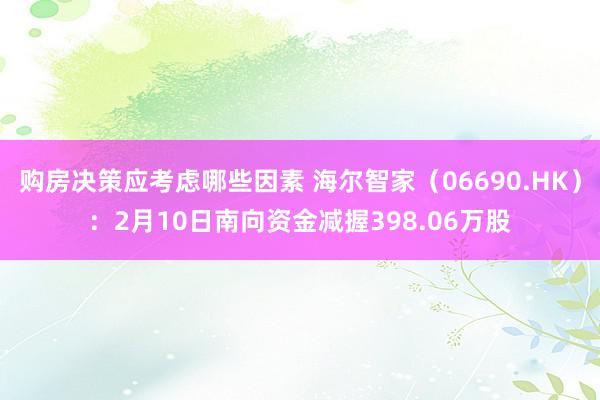 购房决策应考虑哪些因素 海尔智家（06690.HK）：2月10日南向资金减握398.06万股