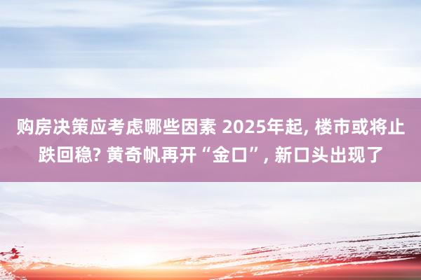 购房决策应考虑哪些因素 2025年起, 楼市或将止跌回稳? 黄奇帆再开“金口”, 新口头出现了