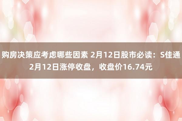 购房决策应考虑哪些因素 2月12日股市必读：S佳通2月12日涨停收盘，收盘价16.74元