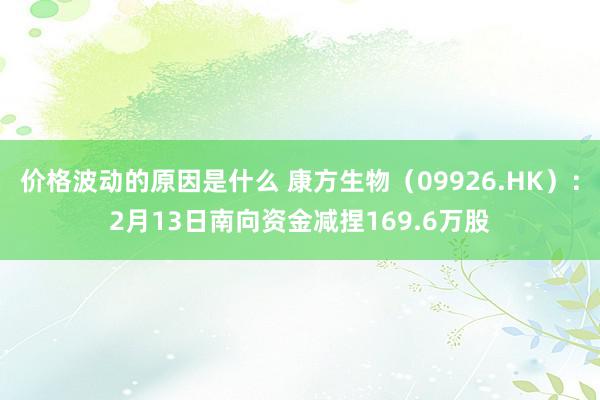 价格波动的原因是什么 康方生物（09926.HK）：2月13日南向资金减捏169.6万股