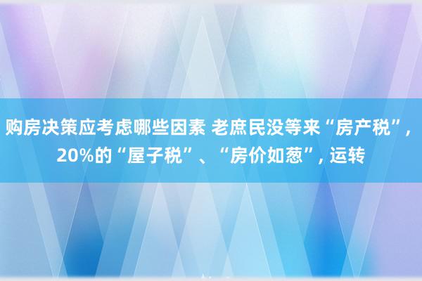 购房决策应考虑哪些因素 老庶民没等来“房产税”, 20%的“屋子税”、“房价如葱”, 运转