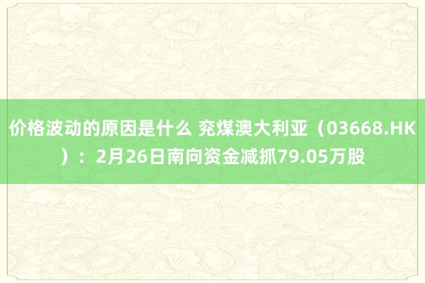 价格波动的原因是什么 兖煤澳大利亚（03668.HK）：2月26日南向资金减抓79.05万股