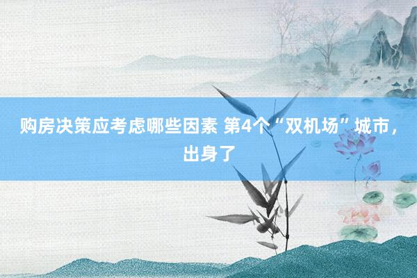 购房决策应考虑哪些因素 第4个“双机场”城市，出身了