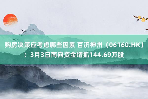 购房决策应考虑哪些因素 百济神州（06160.HK）：3月3日南向资金增抓144.69万股