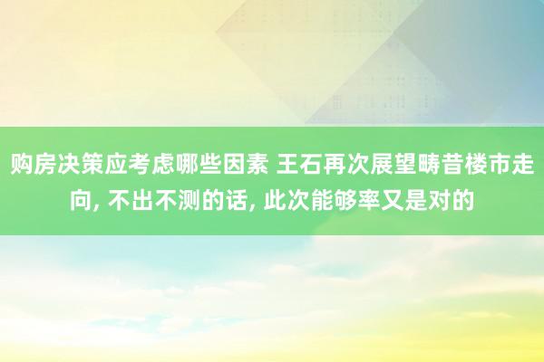 购房决策应考虑哪些因素 王石再次展望畴昔楼市走向, 不出不测的话, 此次能够率又是对的