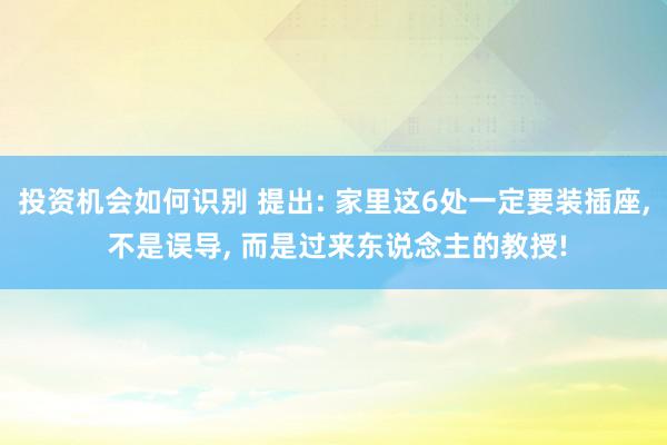 投资机会如何识别 提出: 家里这6处一定要装插座, 不是误导