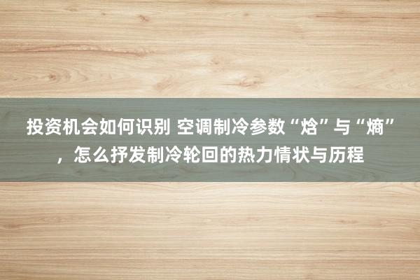 投资机会如何识别 空调制冷参数“焓”与“熵”，怎么抒发制冷轮