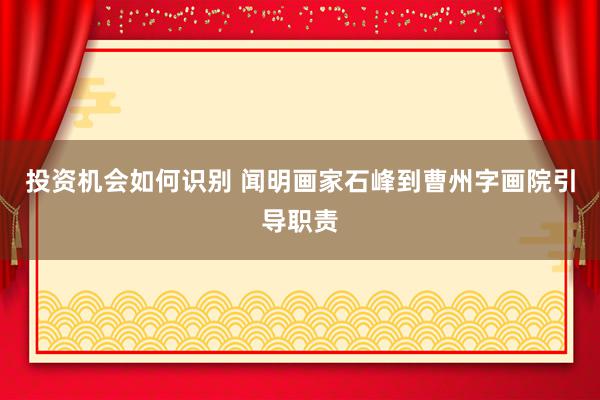 投资机会如何识别 闻明画家石峰到曹州字画院引导职责