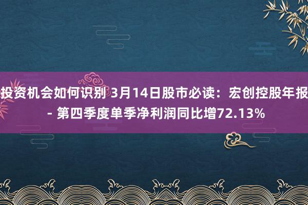 投资机会如何识别 3月14日股市必读：宏创控股年报 - 第四