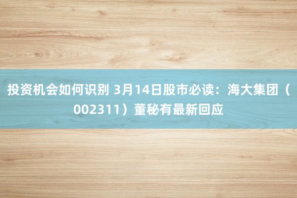 投资机会如何识别 3月14日股市必读：海大集团（002311