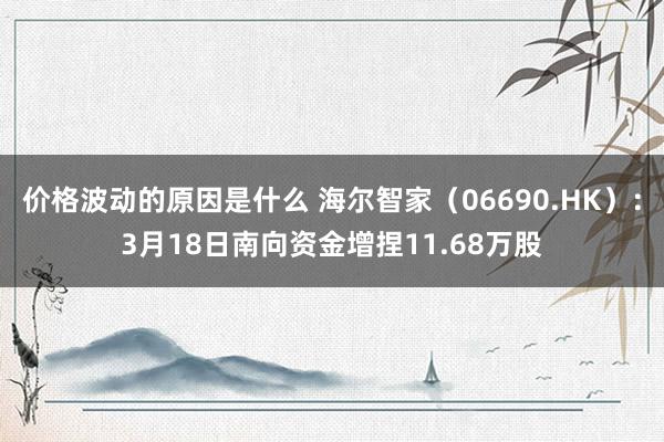 价格波动的原因是什么 海尔智家（06690.HK）：3月18