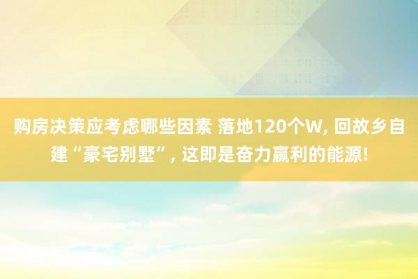 购房决策应考虑哪些因素 落地120个W, 回故乡自建“豪宅别