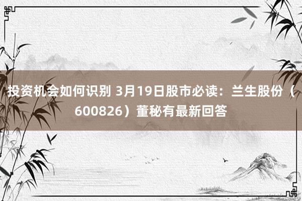 投资机会如何识别 3月19日股市必读：兰生股份（600826